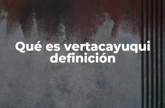 Qué es Vertacayuqui Definición