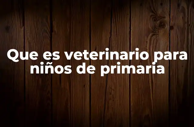 Que es Veterinario para Niños de Primaria