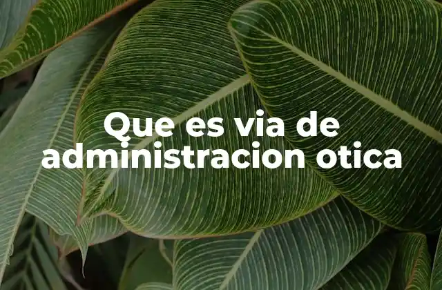 Que es Via de Administracion Otica