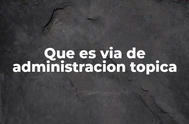 Que es Via de Administracion Topica