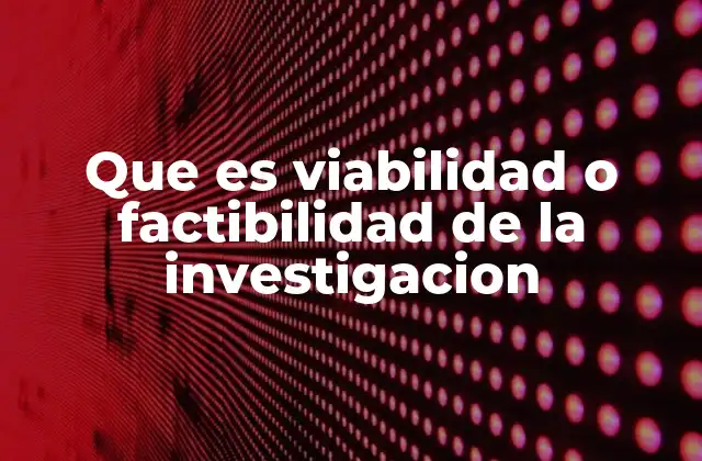 Que es Viabilidad o Factibilidad de la Investigacion