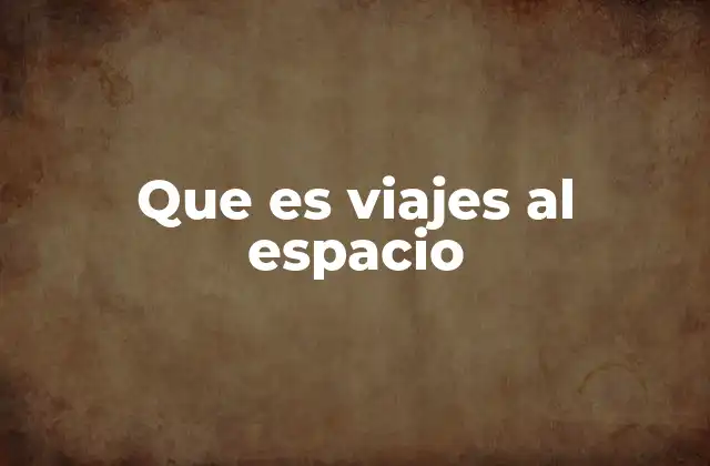 Que es Viajes Al Espacio