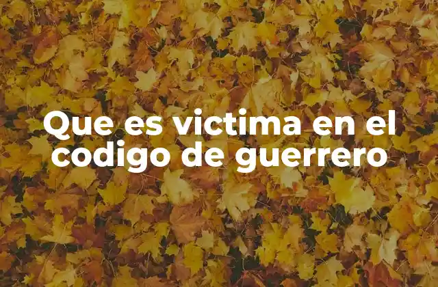 Que es Victima en el Codigo de Guerrero 2 El rol ético del guerrero frente a la víctima