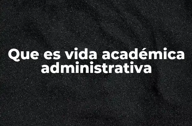 Que es Vida Académica Administrativa