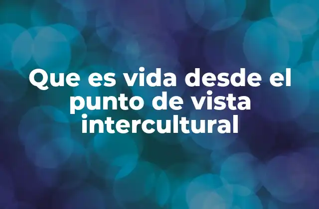 Que es Vida desde el Punto de Vista Intercultural