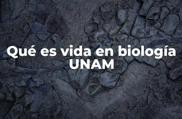 Qué es Vida en Biología Unam