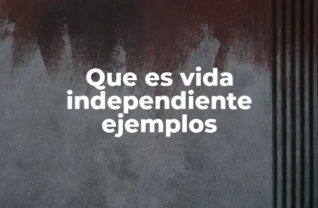 Que es Vida Independiente Ejemplos 2 La importancia de desarrollar autonomía desde la juventud