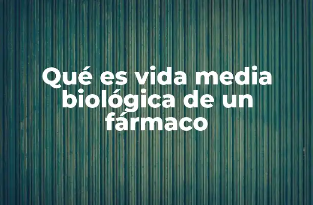 Qué es Vida Media Biológica de un Fármaco