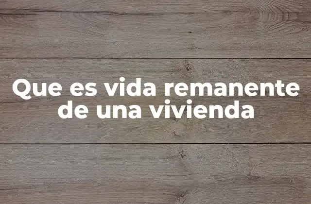 Que es Vida Remanente de una Vivienda