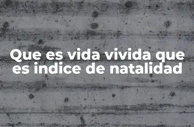 Que es Vida Vivida que es Indice de Natalidad