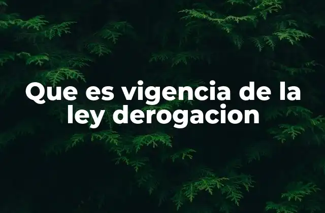 Que es Vigencia de la Ley Derogacion