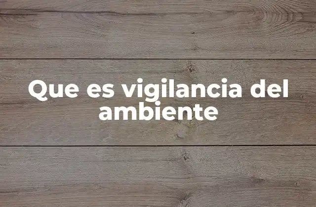 Que es Vigilancia Del Ambiente 2 La importancia de monitorear el entorno natural