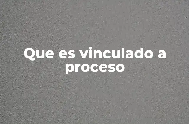 Que es Vinculado a Proceso 2 La vinculación en trámites legales y su importancia