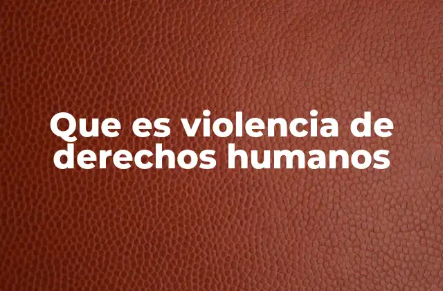 Que es Violencia de Derechos Humanos