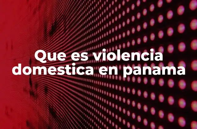 Que es Violencia Domestica en Panama