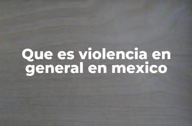 Que es Violencia en General en Mexico