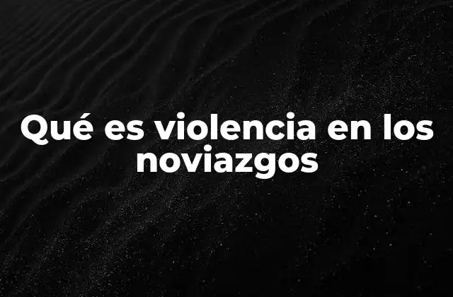 Qué es Violencia en los Noviazgos