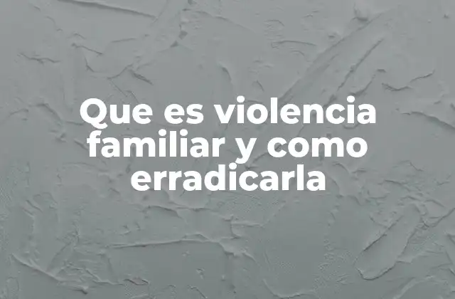 Que es Violencia Familiar y como Erradicarla
