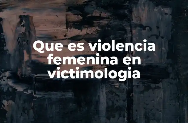 Que es Violencia Femenina en Victimologia 2 La perspectiva victimológica frente a la violencia contra las mujeres