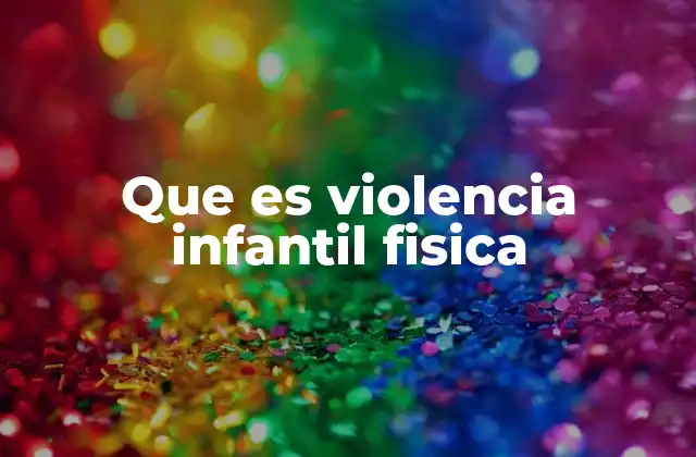 Que es Violencia Infantil Fisica