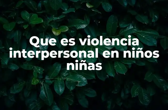 Que es Violencia Interpersonal en Niños Niñas