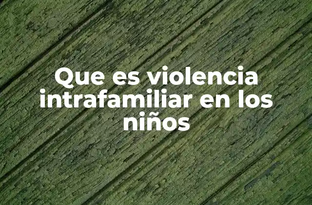 Que es Violencia Intrafamiliar en los Niños