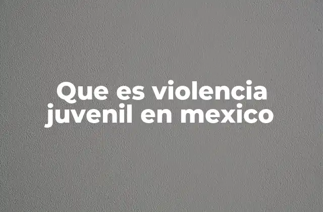 Que es Violencia Juvenil en Mexico
