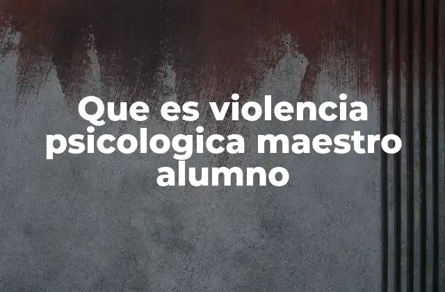 Que es Violencia Psicologica Maestro Alumno