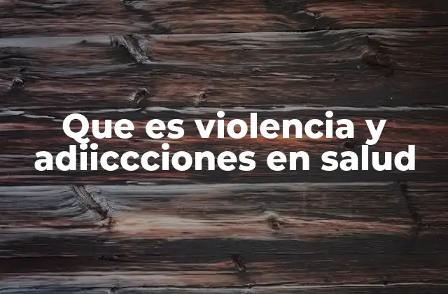Que es Violencia y Adiiccciones en Salud