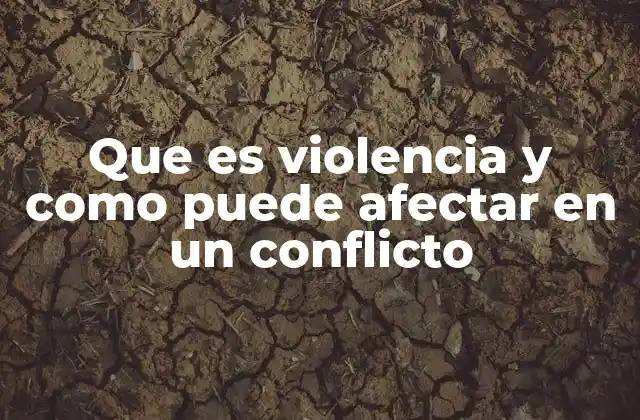 Que es Violencia y como Puede Afectar en un Conflicto