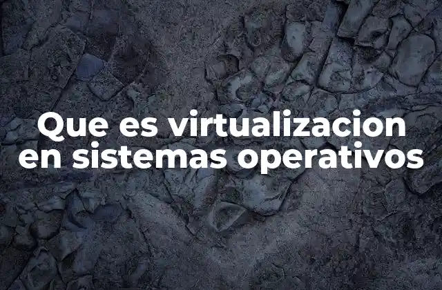 Que es Virtualizacion en Sistemas Operativos