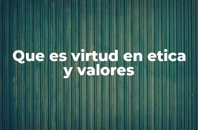 Que es Virtud en Etica y Valores