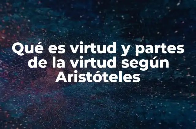 Qué es Virtud y Partes de la Virtud según Aristóteles 2 El rol de la virtud en la formación del carácter humano