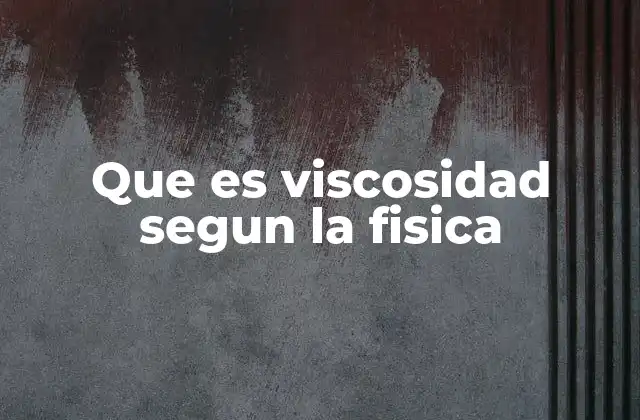 Que es Viscosidad Segun la Fisica