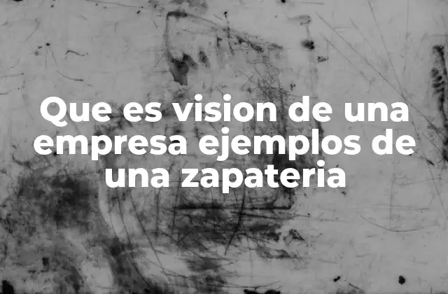 Que es Vision de una Empresa Ejemplos de una Zapateria