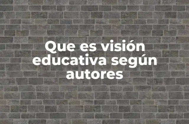 Que es Visión Educativa según Autores