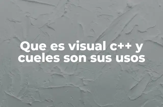 Que es Visual C++ y Cueles Son Sus Usos