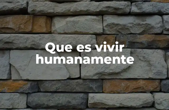Que es Vivir Humanamente