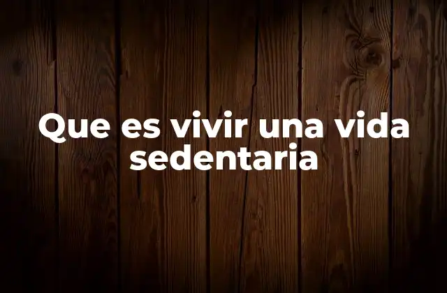 Que es Vivir una Vida Sedentaria