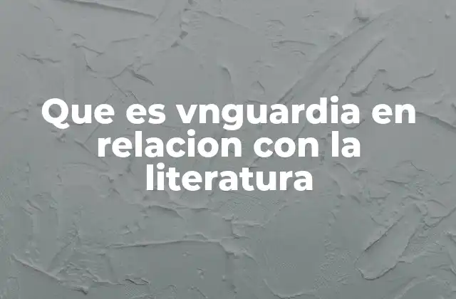 Que es Vnguardia en Relacion con la Literatura