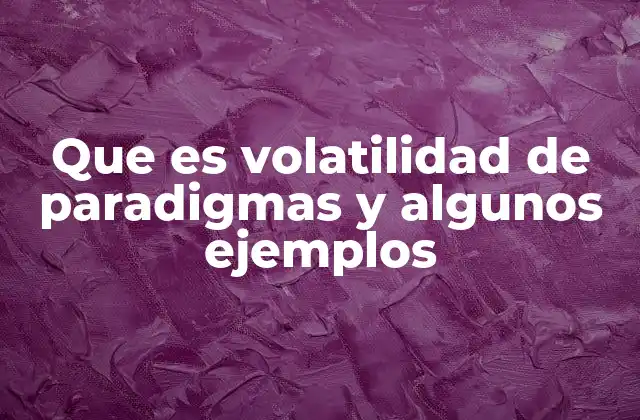 Que es Volatilidad de Paradigmas y Algunos Ejemplos