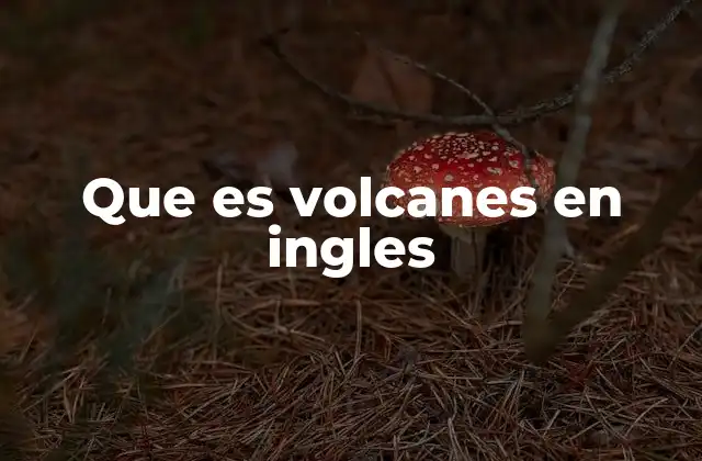 Que es Volcanes en Ingles