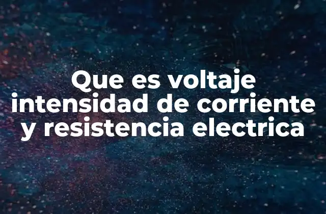 Que es Voltaje Intensidad de Corriente y Resistencia Electrica
