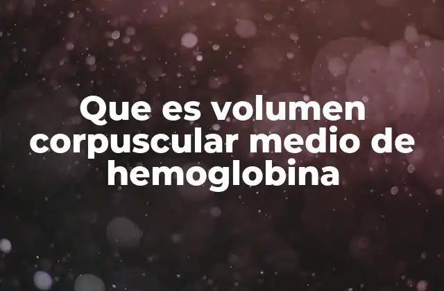 Que es Volumen Corpuscular Medio de Hemoglobina