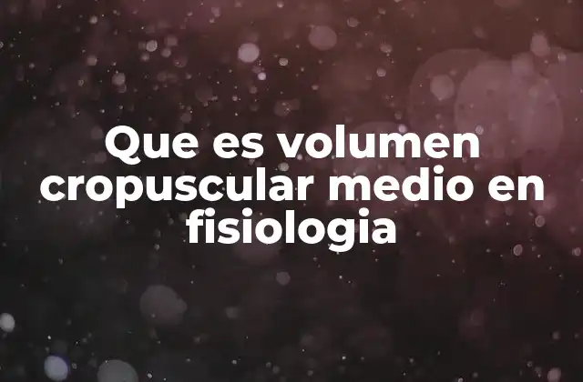 Que es Volumen Cropuscular Medio en Fisiologia