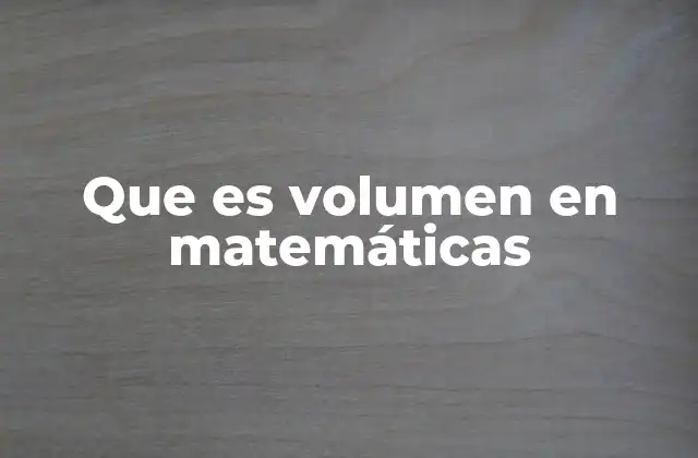 Que es Volumen en Matemáticas