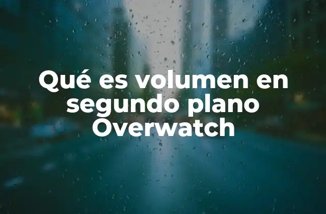 Qué es Volumen en Segundo Plano Overwatch