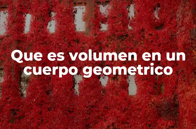 Que es Volumen en un Cuerpo Geometrico