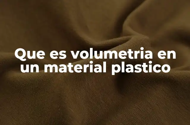 Que es Volumetria en un Material Plastico
