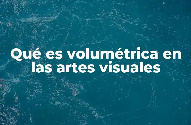 Qué es Volumétrica en las Artes Visuales